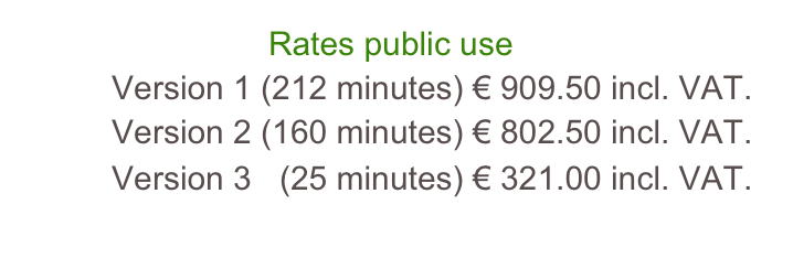                            Rates public use          Version 1 (212 minutes) € 909.50 incl. VAT.          Version 2 (160 minutes) € 802.50 incl. VAT.          Version 3   (25 minutes) € 321.00 incl. VAT.